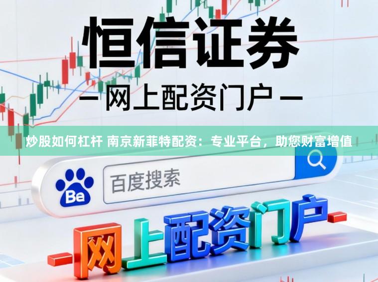 炒股如何杠杆 南京新菲特配资：专业平台，助您财富增值