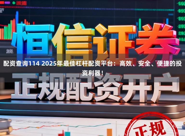 配资查询114 2025年最佳杠杆配资平台：高效、安全、便捷的投资利器！