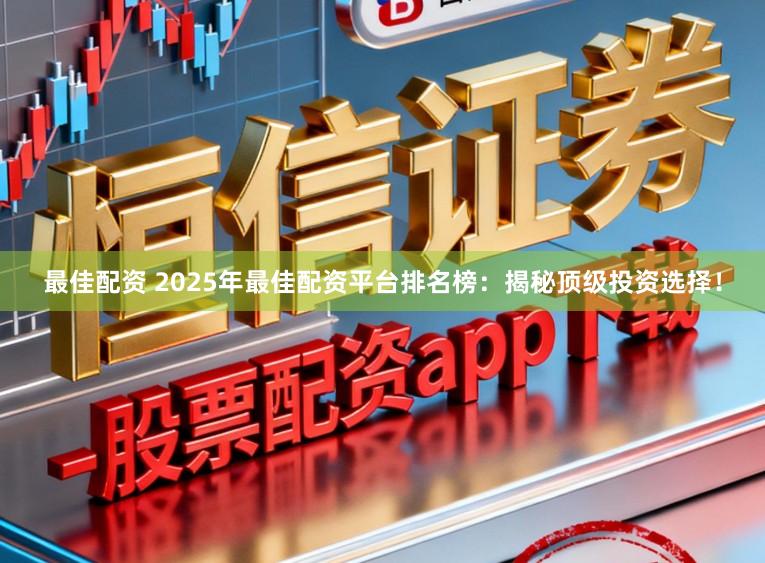 最佳配资 2025年最佳配资平台排名榜：揭秘顶级投资选择！