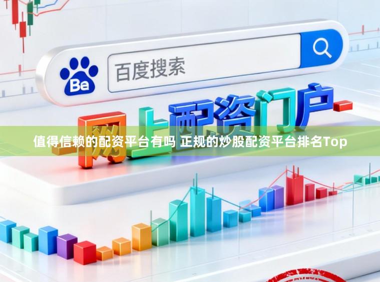 值得信赖的配资平台有吗 正规的炒股配资平台排名Top
