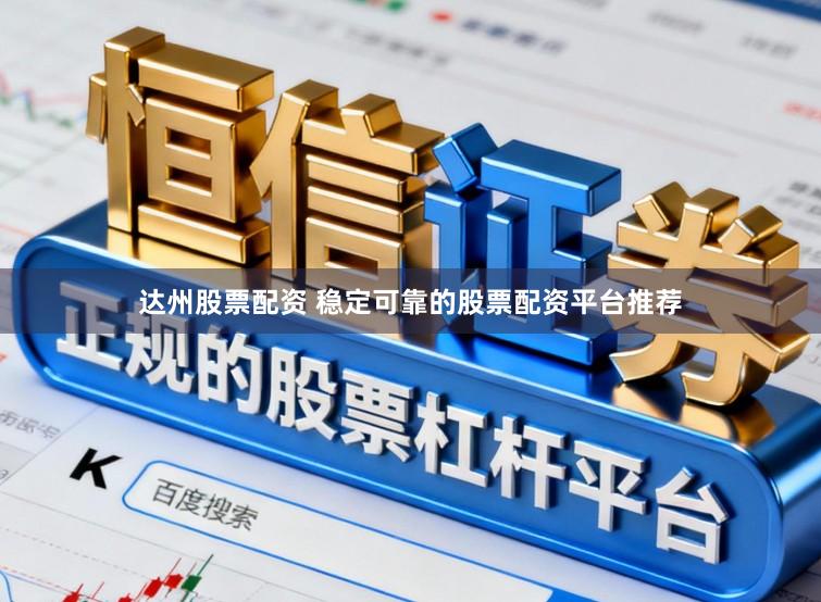 达州股票配资 稳定可靠的股票配资平台推荐