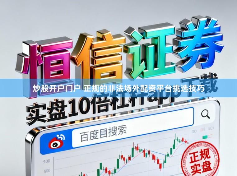 炒股开户门户 正规的非法场外配资平台挑选技巧