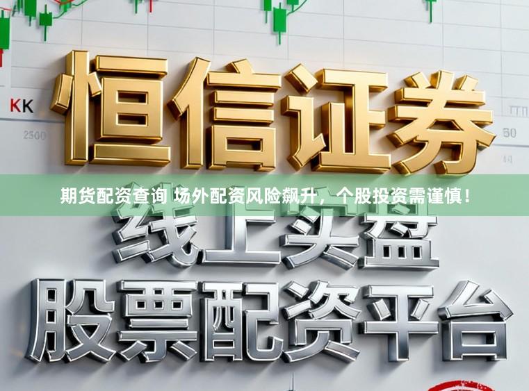 期货配资查询 场外配资风险飙升，个股投资需谨慎！