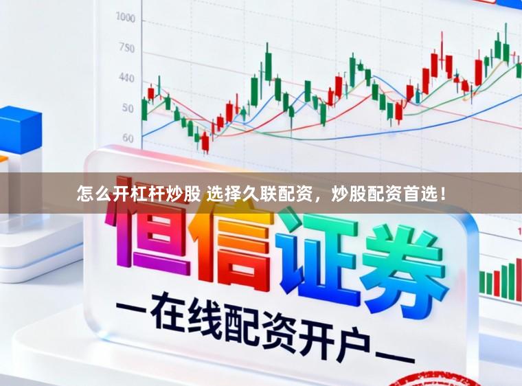 怎么开杠杆炒股 选择久联配资，炒股配资首选！