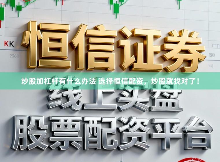 炒股加杠杆有什么办法 选择恒信配资,炒股就找对了!