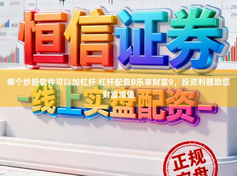 哪个炒股软件可以加杠杆 杠杆配资B乐享财富9，投资利器助您财富增值