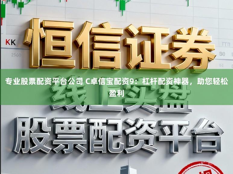 专业股票配资平台公司 C卓信宝配资9：杠杆配资神器，助您轻松盈利