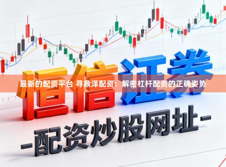 最新的配资平台 寻鼎泽配资：解密杠杆配资的正确姿势