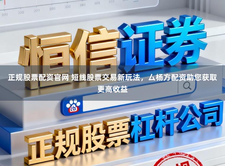 正规股票配资官网 短线股票交易新玩法，厶杨方配资助您获取更高收益