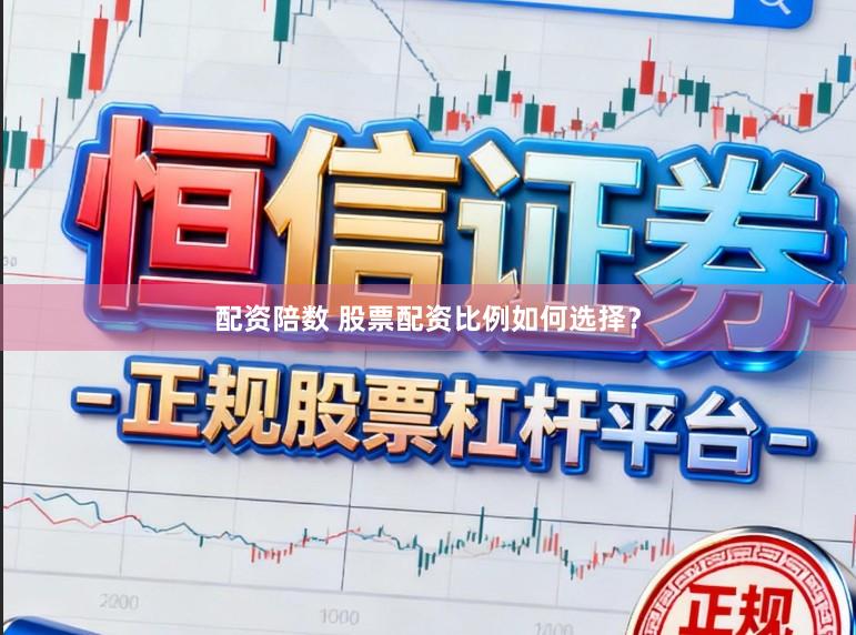 配资陪数 股票配资比例如何选择？