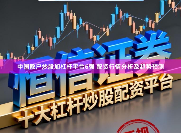 中国散户炒股加杠杆平台6强 配资行情分析及趋势预测