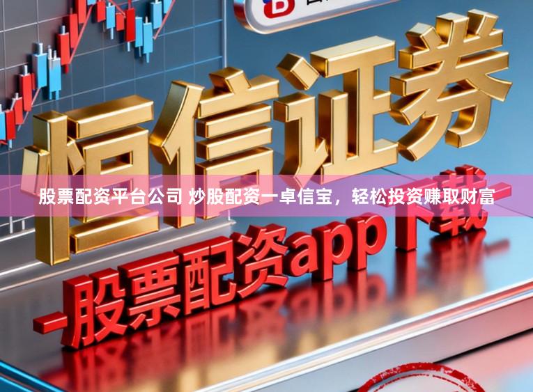 股票配资平台公司 炒股配资一卓信宝，轻松投资赚取财富