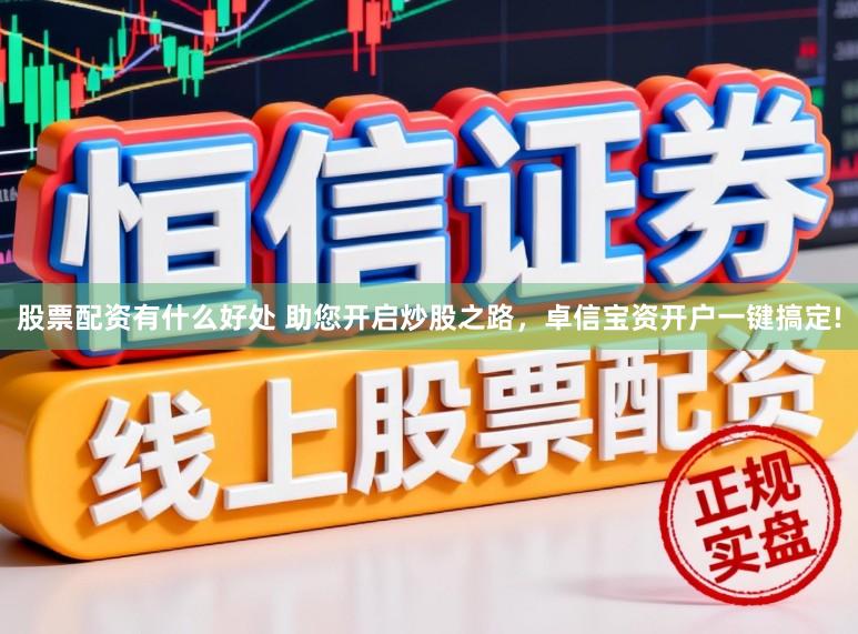 股票配资有什么好处 助您开启炒股之路，卓信宝资开户一键搞定!