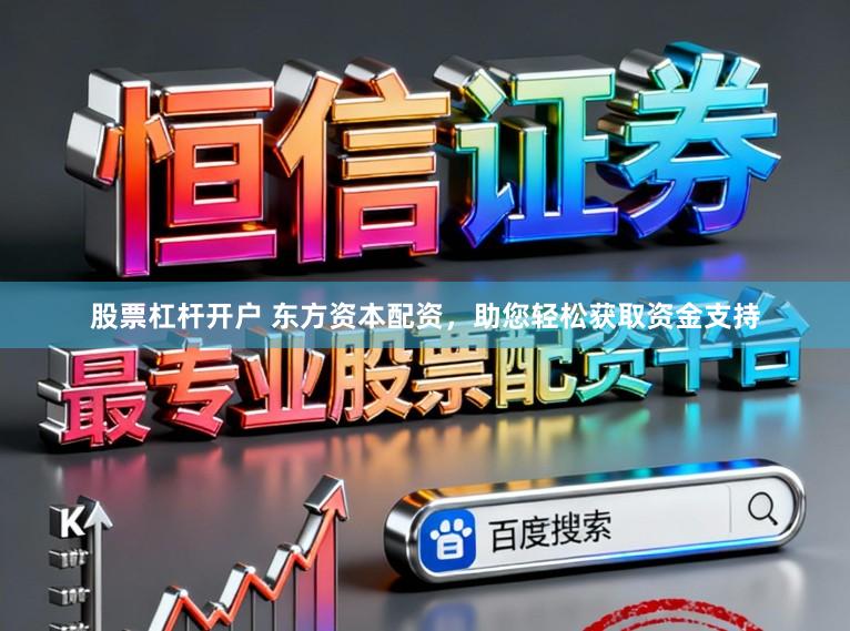 股票杠杆开户 东方资本配资，助您轻松获取资金支持