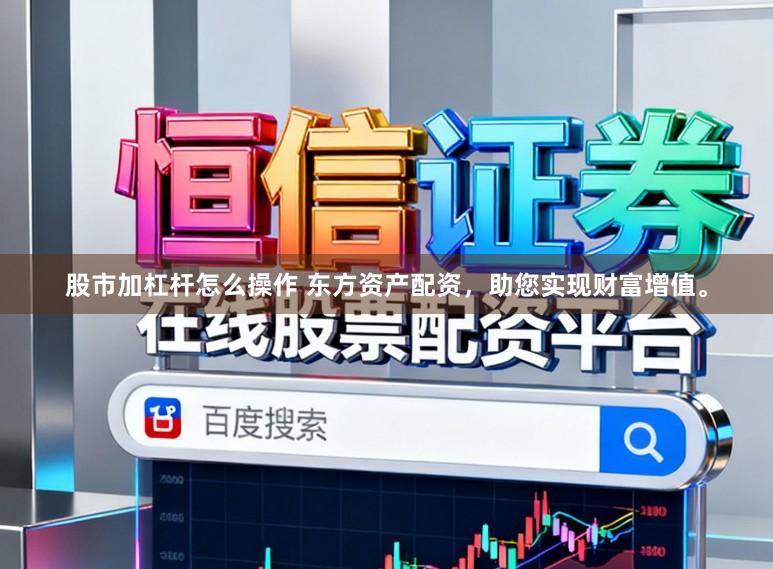 股市加杠杆怎么操作 东方资产配资，助您实现财富增值。