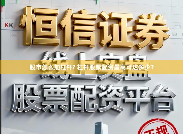 股市怎么加杠杆? 杠杆股票配资最高可达多少？