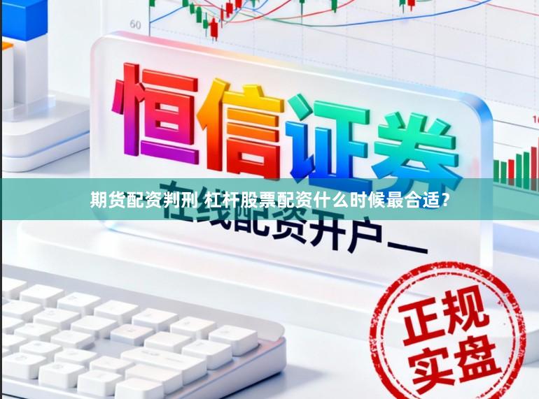 期货配资判刑 杠杆股票配资什么时候最合适?