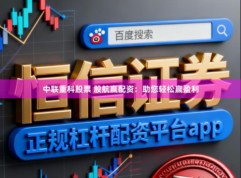 中联重科股票 股航赢配资：助您轻松赢盈利