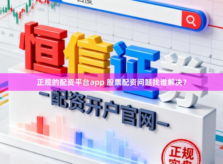 正规的配资平台app 股票配资问题找谁解决？