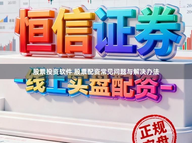 股票投资软件 股票配资常见问题与解决办法