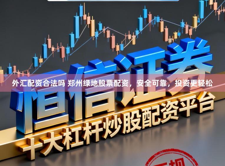 外汇配资合法吗 郑州绿地股票配资，安全可靠，投资更轻松