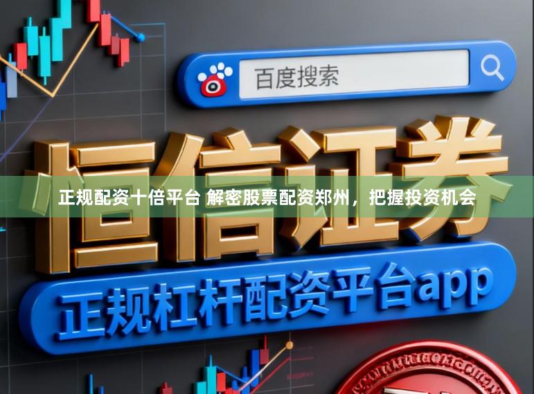 正规配资十倍平台 解密股票配资郑州，把握投资机会
