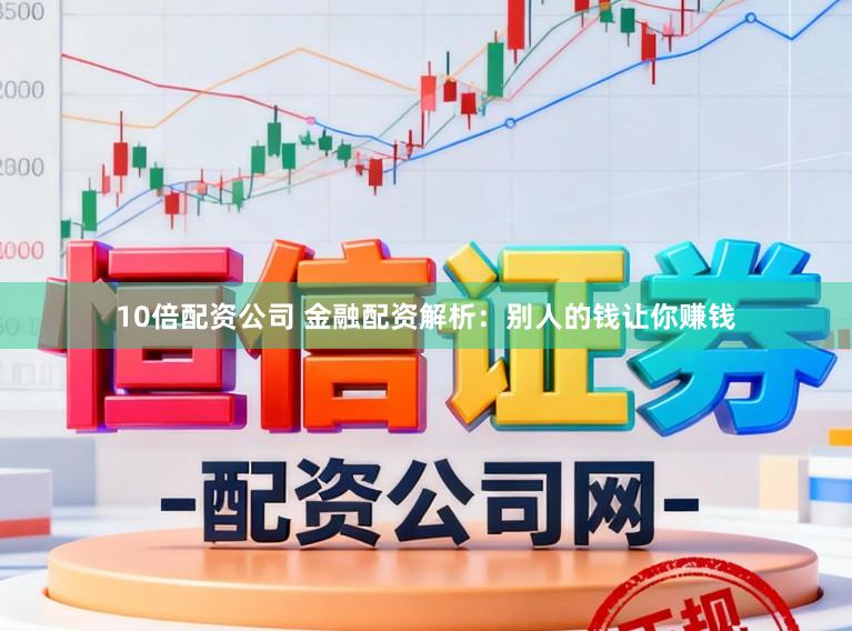 10倍配资公司 金融配资解析：别人的钱让你赚钱