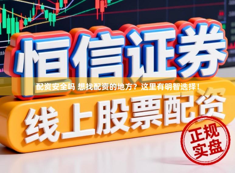 配资安全吗 想找配资的地方？这里有明智选择！