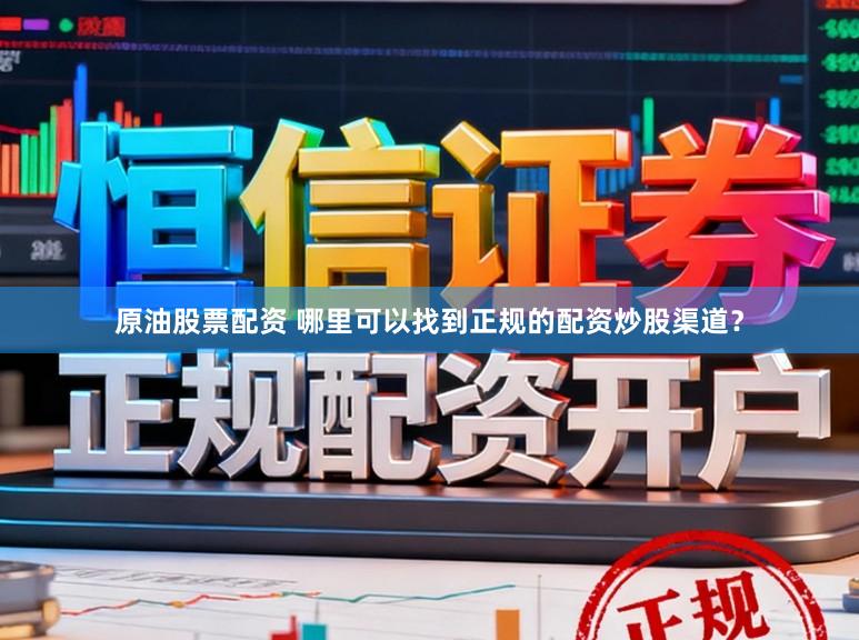 原油股票配资 哪里可以找到正规的配资炒股渠道？