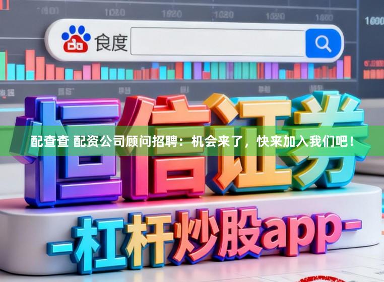 配查查 配资公司顾问招聘：机会来了，快来加入我们吧！