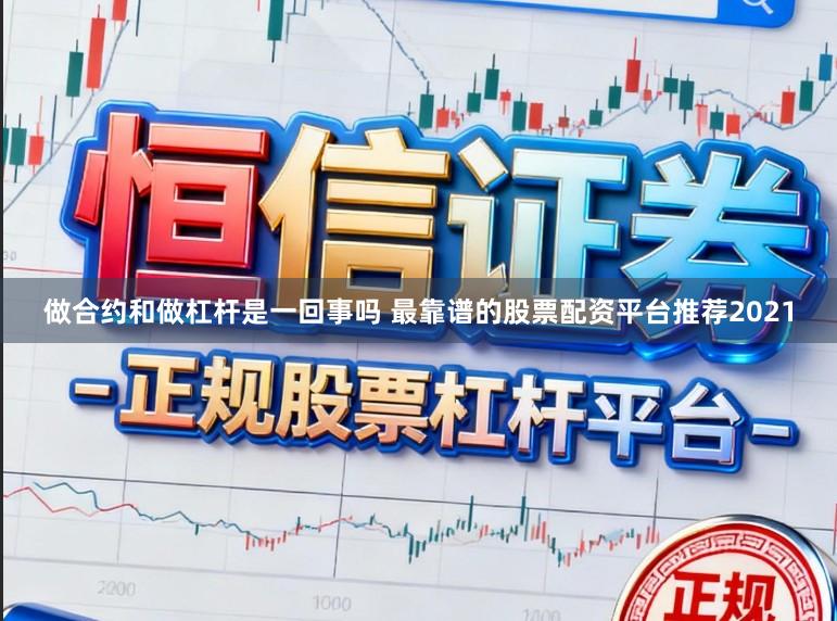 做合约和做杠杆是一回事吗 最靠谱的股票配资平台推荐2021