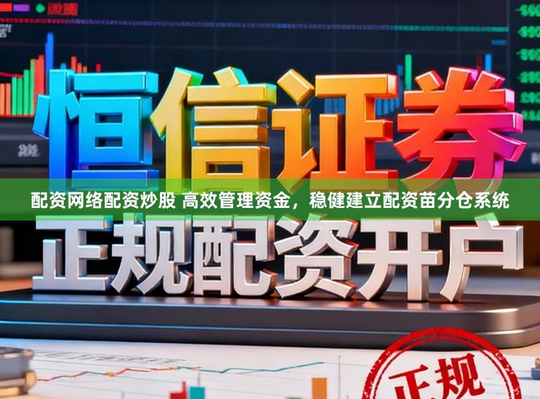 配资网络配资炒股 高效管理资金，稳健建立配资苗分仓系统