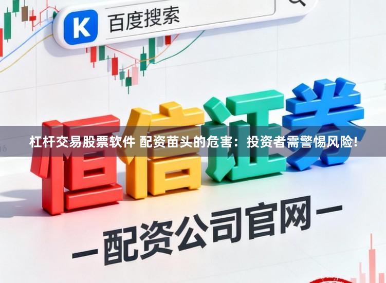 杠杆交易股票软件 配资苗头的危害：投资者需警惕风险!
