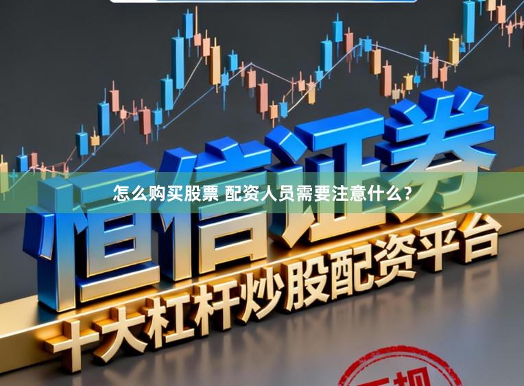 怎么购买股票 配资人员需要注意什么？