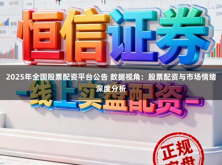 2025年全国股票配资平台公告 数据视角：股票配资与市场情绪深度分析