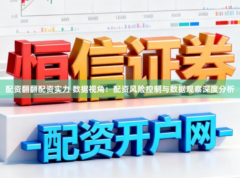 配资翻翻配资实力 数据视角：配资风险控制与数据观察深度分析