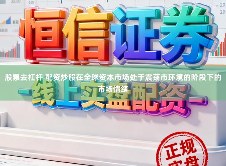股票去杠杆 配资炒股在全球资本市场处于震荡市环境的阶段下的市场情绪