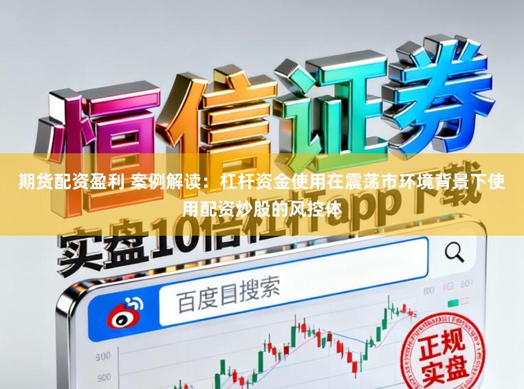 期货配资盈利 案例解读：杠杆资金使用在震荡市环境背景下使用配资炒股的风控体