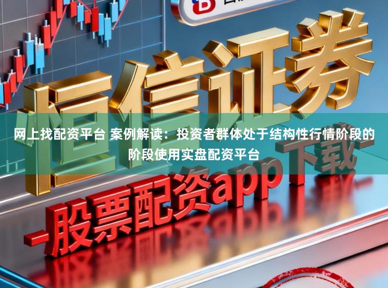 网上找配资平台 案例解读：投资者群体处于结构性行情阶段的阶段使用实盘配资平台