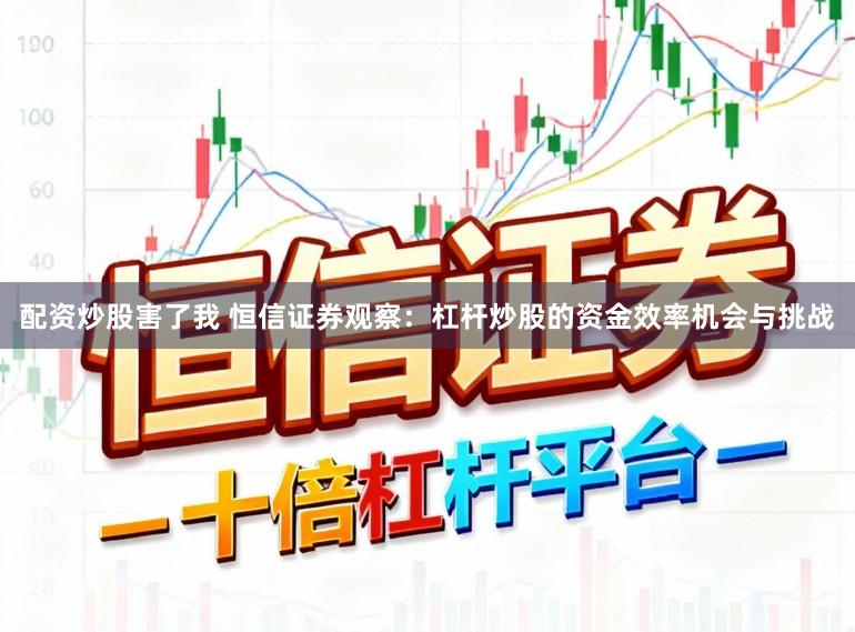 配资炒股害了我 恒信证券观察：杠杆炒股的资金效率机会与挑战