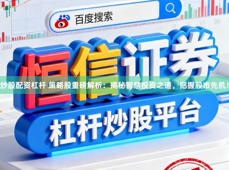炒股配资杠杆 策略股重磅解析：揭秘智慧投资之道，把握股市先机！