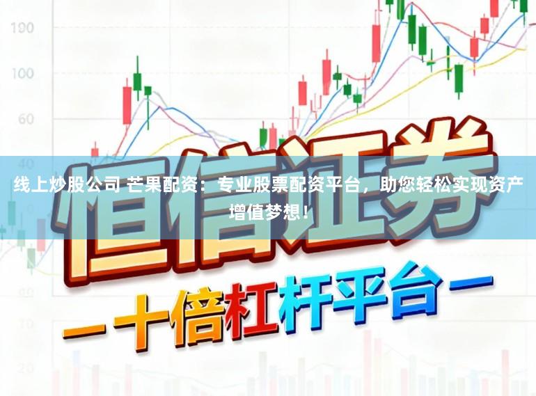 线上炒股公司 芒果配资：专业股票配资平台，助您轻松实现资产增值梦想！
