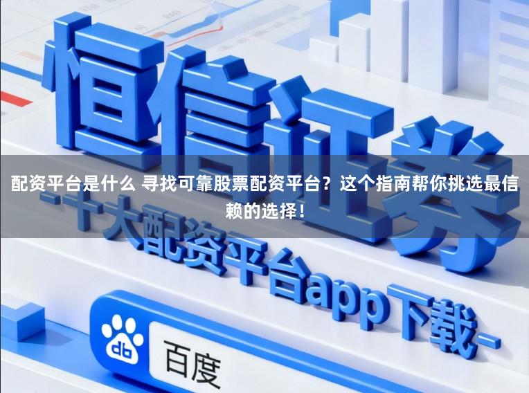 配资平台是什么 寻找可靠股票配资平台？这个指南帮你挑选最信赖的选择！