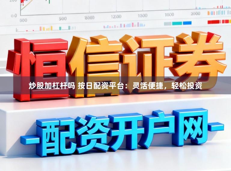 炒股加杠杆吗 按日配资平台：灵活便捷，轻松投资