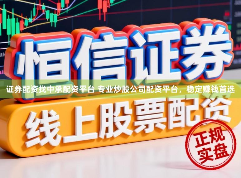 证券配资找中承配资平台 专业炒股公司配资平台，稳定赚钱首选