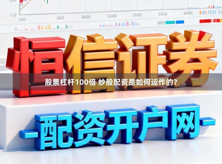 股票杠杆100倍 炒股配资是如何运作的？