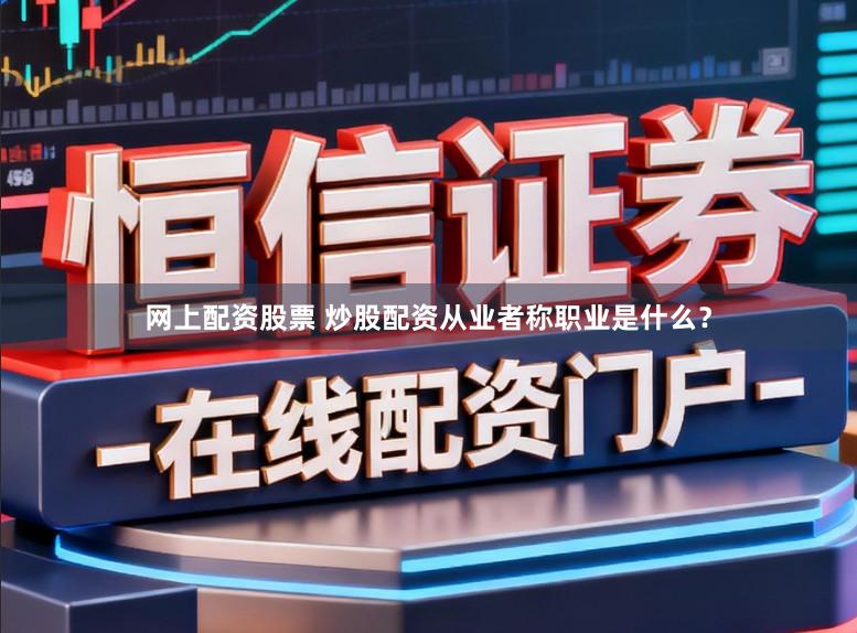 网上配资股票 炒股配资从业者称职业是什么？