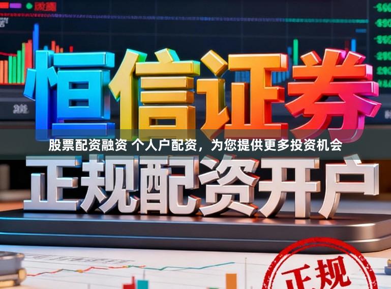 股票配资融资 个人户配资，为您提供更多投资机会
