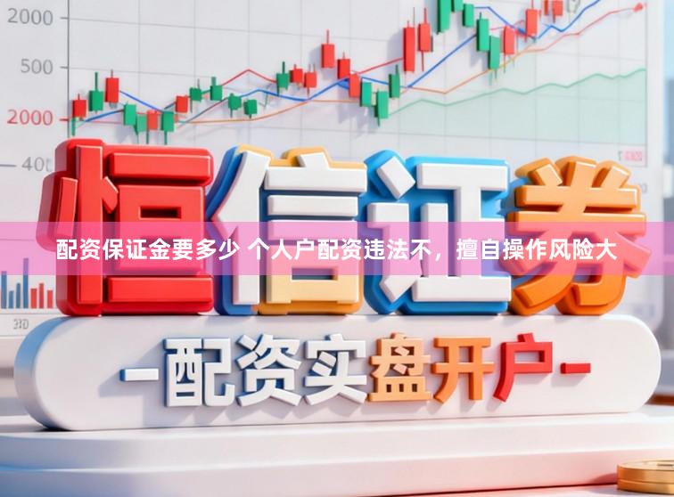 配资保证金要多少 个人户配资违法不，擅自操作风险大