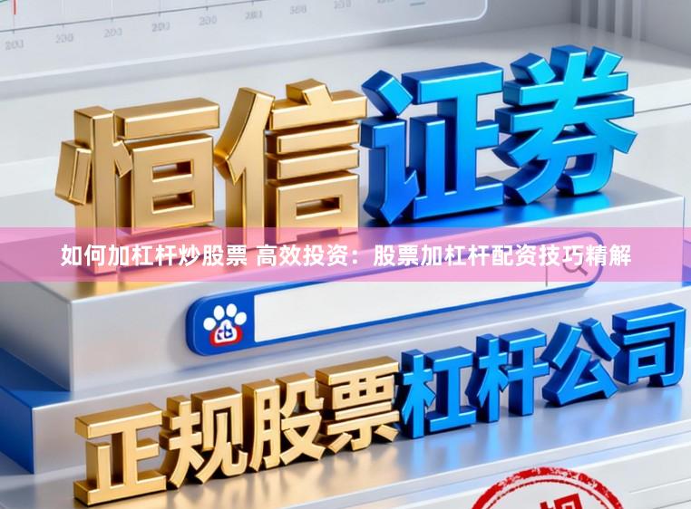 如何加杠杆炒股票 高效投资：股票加杠杆配资技巧精解